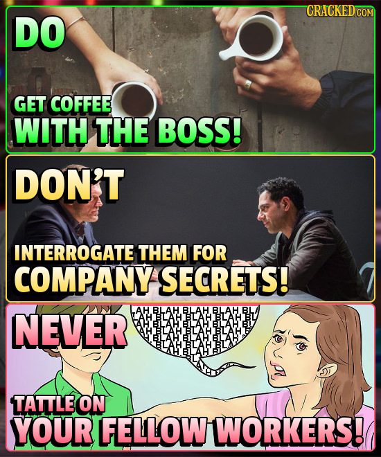 DO GET COFFEE WITH THE BOSS! DON'T INTERROGATE THEM FOR COMPANY SECRETS! NEVER AH BLAH BLAH BLAH BL LAH BLAH BLAH BLAH BU BLAH BILAH BLAH'BL BLAH BLAH