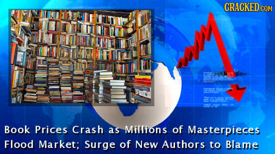CRACKEDCO COM Book Prices Crash as Millions of Masterpieces Flood Market; Surge of New Authors to Blame