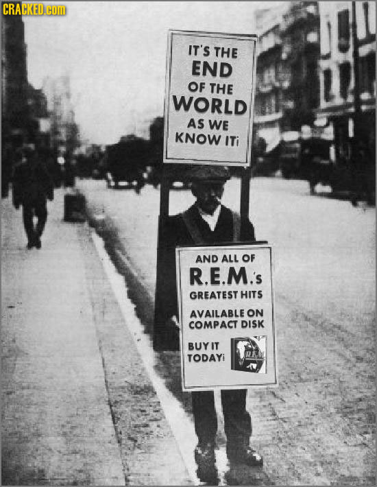 CRACKED.com IT'S THE END OF THE WORLD AS WE KNOW ITi AND ALL OF R.E.M.'s GREATEST HITS AVAILABLE ON COMPACT DISK BUYIT TODAYi