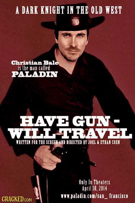 A DARK KNIGHT IN THE OLD WEST Christian Bale is the man called PALADIN HAVE GUN- WILL TRAVEL WRITTEN POR THE SCREEK AND DIRECTED BY JOEL & ETHAN COEN