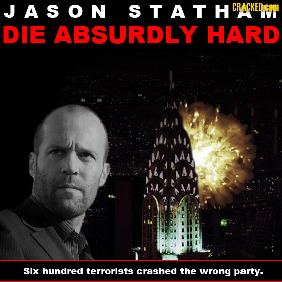 JASON STATHCRA CRACKED DIE ABSURDLY HARD Six hundred terrorists crashed the wrong party.
