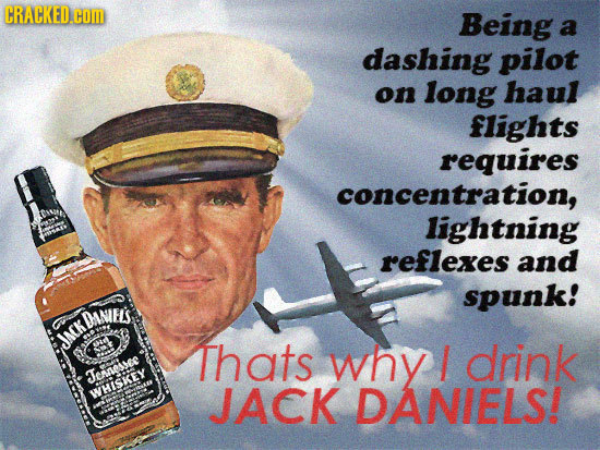CRACKED.COM Being a dashing pilot on long haul flights requires concentration, lightning reflexes and spunk! DANELS JACK DIE JACK Thats why J drink Je