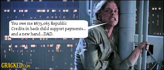 You owe me $673,065 Republic Credits in back child support payments... and a new hand...DAD. CRACKEDcO COM