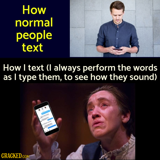 How normal people text How I text (I always perform the words as I type them, to see how they sound) CRACKED.COM