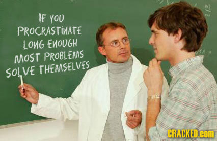 IF YOU PROCRASTINATE LONG EMOUGH MoSr PROBLEMS SOLVE THEMSELVES CRACKED.COM
