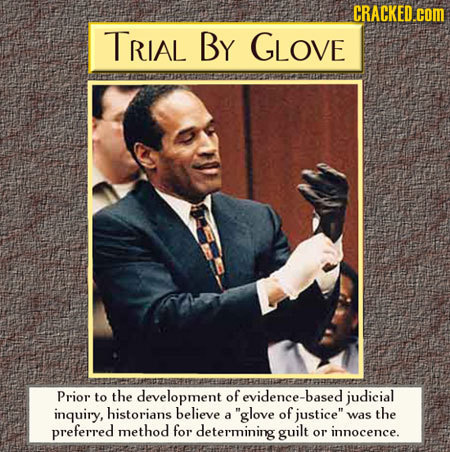 CRACKED. .com TRIAL By GLOVE Prior to the development of evidence-based judicial inquiry, historians believe glove of a justice was the preferred me