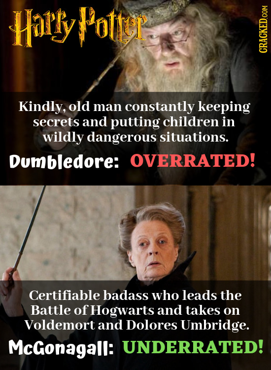Harry Pottel Kindly, old man constantly keeping secrets and putting children in wildly dangerous situations. Dumbledore: OVERRATED! Certifiable badass