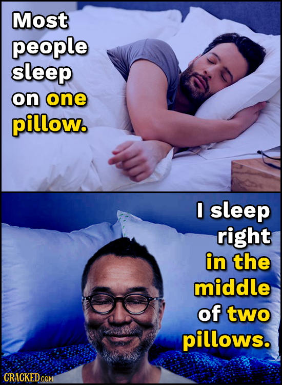 Most people sleep on one pillow. I sleep right in the middle of two pillows. CRACKEDCO 
