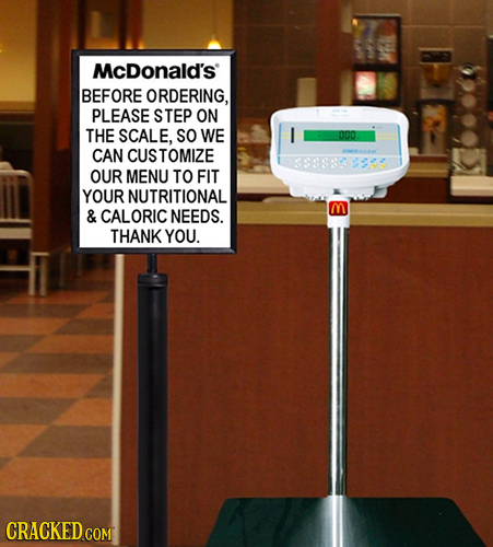 McDonald's' BEFORE ORDERING, PLEASE STEP ON THE SCALE. SO WE I 000 CAN CUSTOMIZE OUR MENU TO FIT YOUR NUTRITIONAL & CALORIC NEEDS. THANK YOU. CRACKED 