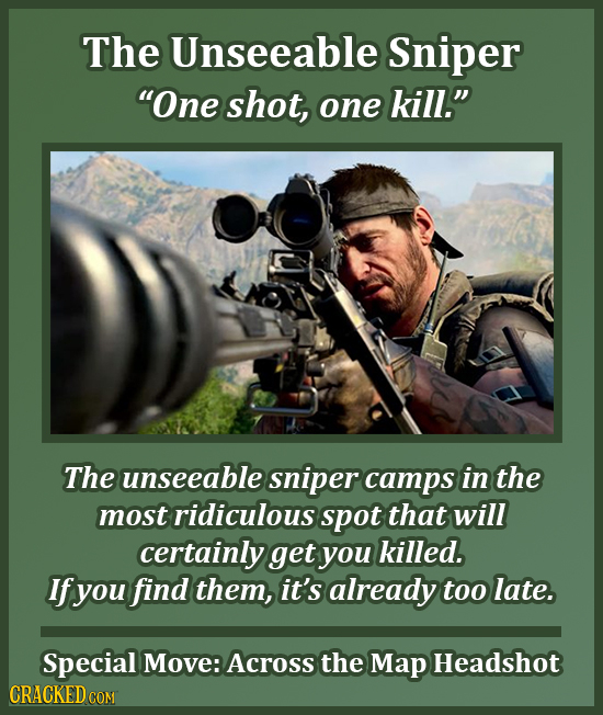 The Unseeable Sniper One shot, one kill. The unseeable sniper camps in the most ridiculous spot that will certainly get you killed. If you find them