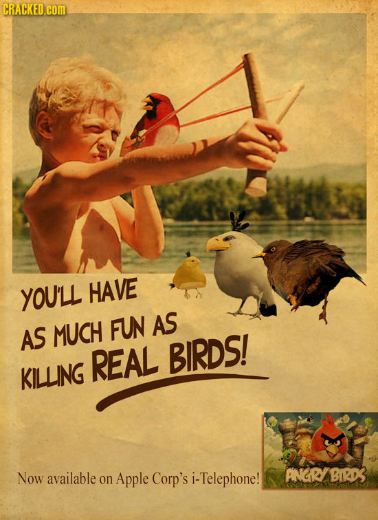 CRACKED.cOM YOU'LL HAVE AS AS MUCH FUN REAL BIRDS! KILLING Now available ANGRYBIRD3 on Apple Corp's i- i-Telephone!