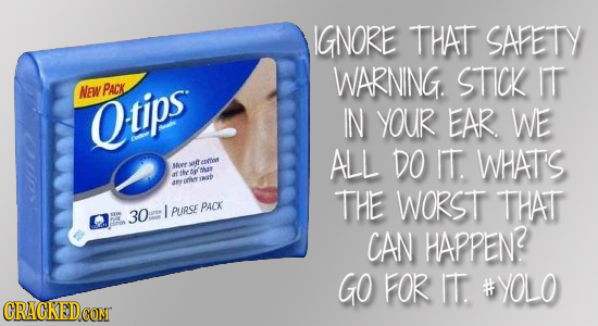 IGNORE THAT SAFETY WARNING STICK IT NEW PACK Otips IN YOUR EAR WE ALL DO IT WHATS Jlysnfton ueeee ar JA der THE WORST THAT / PACK 30 PURSE CAN HAPPEN?