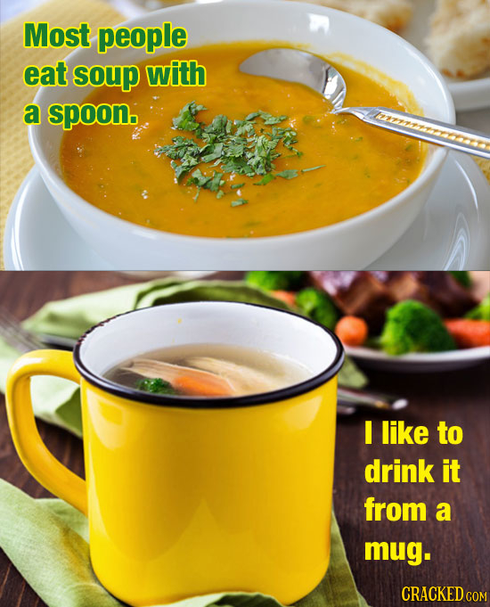Most people eat soup with a spoon. I like to drink it from a mug. CRACKED