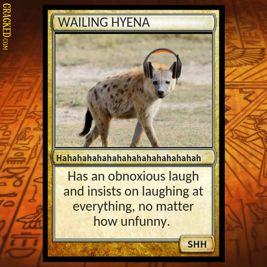 WAILING HYENA 7OE Hahahahahahahahahahahahahahah Has an obnoxious laugh and insists on laughing at everything, no matter how unfunny. SHH