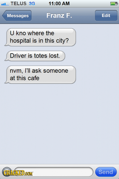TELUS 3G 11:00 AM mIl- Messages Franz F. Edit U kno where the hospital is in this city? Driver is totes lost. nvm, I'll ask someone at this cafe ORAGK
