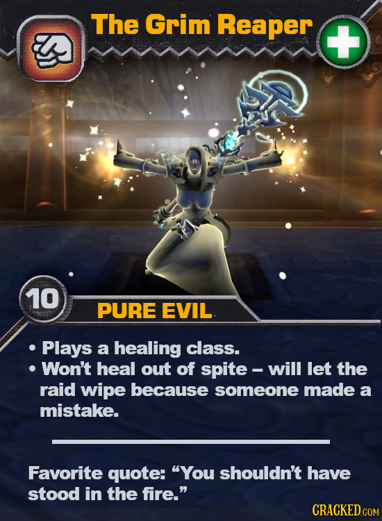 The Grim Reaper + 10 PURE EVIL Plays a healing class. Won't heal out of spite- will let the raid wipe because someone made a mistake. Favorite quote: