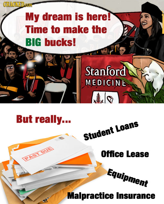 CRAGKEDeO My dream is here! Time to make the BIG bucks! B Stanford MEDICINE But really... Loans Student Office Lease ASTDUE Equipment Malpractice Insu