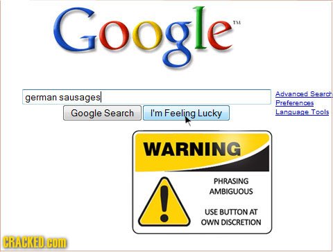 Google TL german sausages| Advanced Search Preferences Google Search I'm Feeling Lucky Langusge Tools WARNING PHRASING AMBIGUOUS USE BUTTON AT OWN DIS
