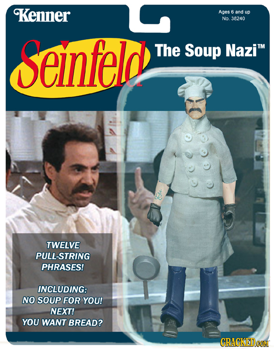 Kenner Ages 6 and up No. 38240 Seinfeld The Soup NaziTM TWELVE PULL-STRING PHRASES! INCLUDING: NO SOUp FOR YOU! NEXT! YOU WANT BREAD? CRACKEDCON 