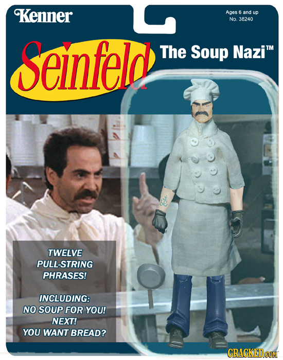 Kenner Ages 6 and up No. 38240 Seinfeld The Soup NaziTM TWELVE PULL-STRING PHRASES! INCLUDING: NO SOUp FOR YOU! NEXT! YOU WANT BREAD? CRACKEDCON