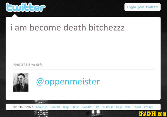 twitter Login Join Twitterl i am become death bitchezzz 8:6 AMAug 6th @oppenmeister 1945 Twitter About Us Contact Blog Sratus Coadies AP Business Help