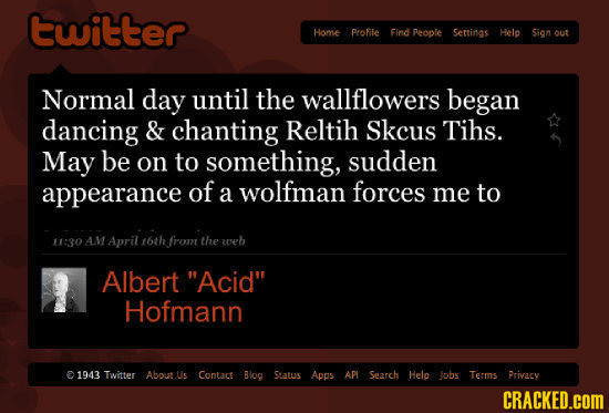 twitter Home Profile Find People Settings Helo Sion out Normal day until the wallflowers began dancing & chanting Reltih Skcus Tihs. May be on TO some