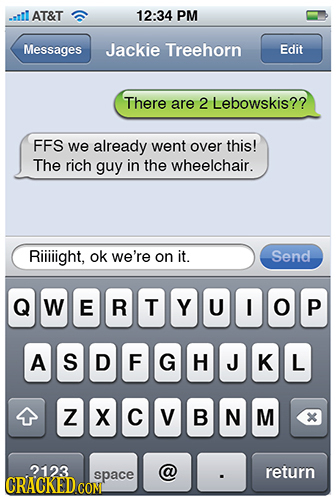 -l AT&T 12:34 PM Messages Jackie Treehorn Edit There are 2 Lebowskis?? FFS we already went over this! The rich guy in the wheelchair. Riiiiight, ok we