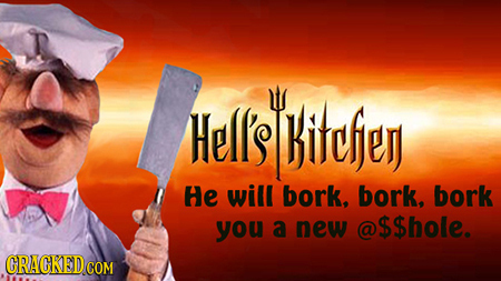 Hells bicfe He will bork, bork, bork you a new $$hole. CRACKED CO COM