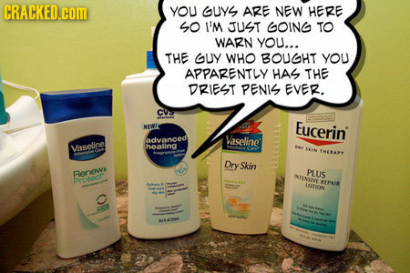 CRACKED.COM YOU GUYS ARE NEW HERE 5O I'M JUST GOING TO WARN YOU... THE GUY WHO BOUGHT YOU APPARENTLY HAS THE DRIEST PENIS EVER. CVS NEW' Eucerin' ndva