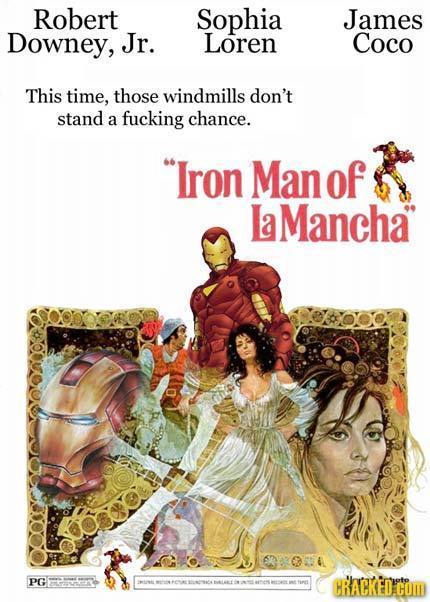 Robert Sophia James Downey, Jr. Loren Coco This time, those windmills don't stand a fucking chance. Iron Man of la Mancha PG Ga'