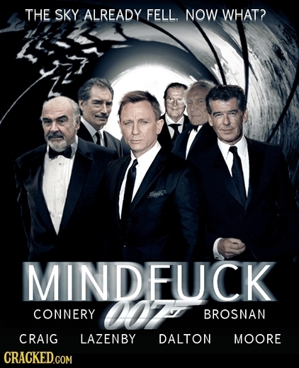 THE SKY ALREADY FELL. NOW WHAT? MINDFUCK 007 CONNERY BROSNAN CRAIG LAZENBY DALTON MOORE CRACKED.COM