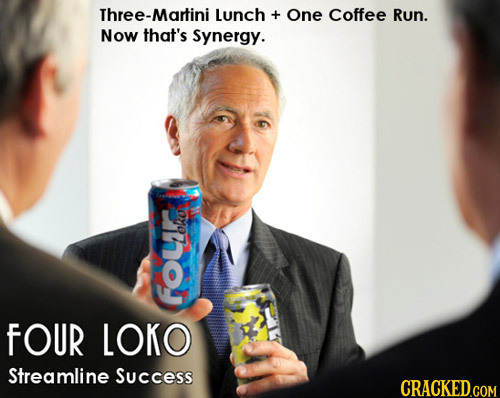 hree-Martini Lunch + One Coffee Run. Now that's Synergy. o0 FOUR LOKO Streamline Success