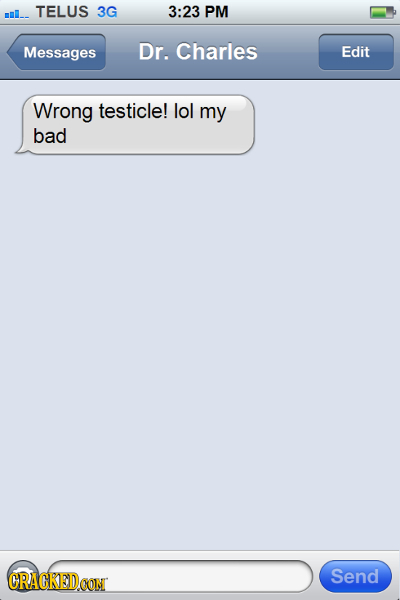 mIl- TELUS 3G 3:23 PM Messages Dr. Charles Edit Wrong testicle! lol my bad CRACKEDCON Send 