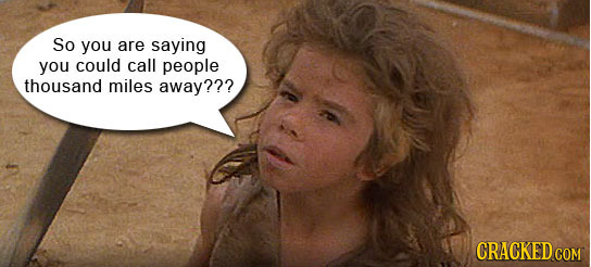 So you are saying you could call people thousand miles away??? CRACKED COM