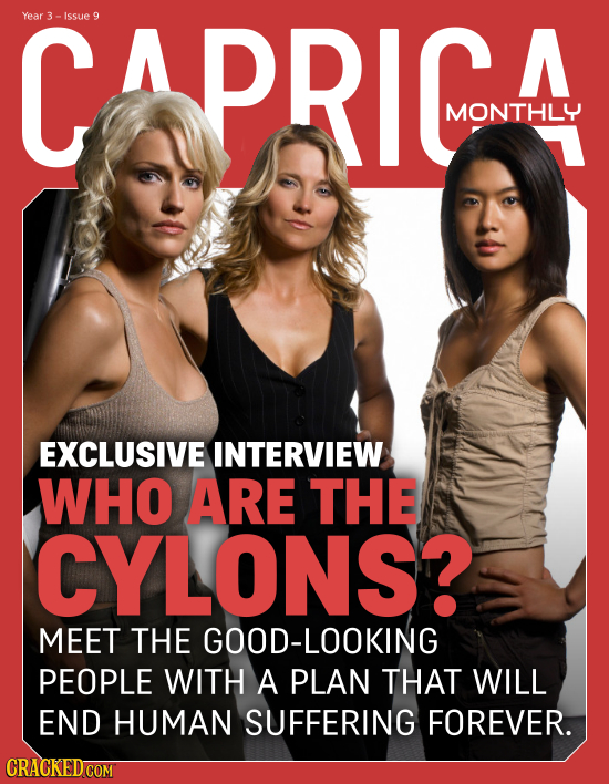 CapRIc Year Issue 9 A MONTHLY EXCLUSIVE INTERVIEW WHO ARE THE CYLONS? MEET THE GOOD-LOOKING PEOPLE WITH A PLAN THAT WILL END HUMAN SUFFERING FOREVER.