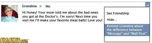 Grandma Me Hi Honey! Your mom told me about the bad news See Friendship you got at the Doctor's. I'm sorry! Next time you visit me I'll make your favo