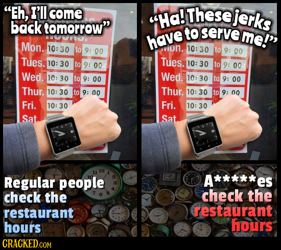 Eh, I'll come These jerks back tomorrow Ha! to serve me! NUUIE have Mon. 10: 30 to 10: 9: 00 30 to 9: 00 Tues. 10: Tues. 30 to 9: 00 10: 30 to 9: