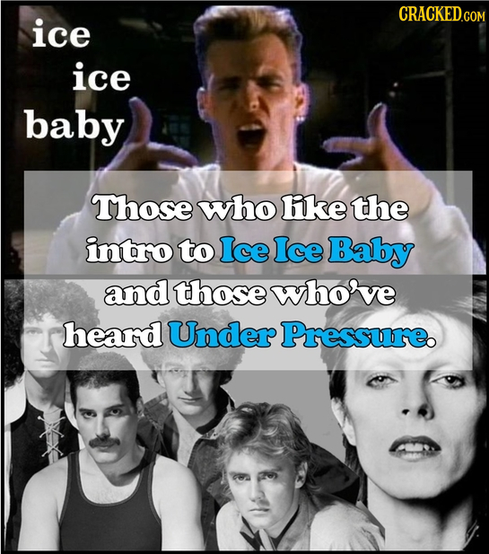 CRACKED.COM ice ice baby Those who fike the intro to Ice Ice Baby and thosewhorve heard Under Pressure. 