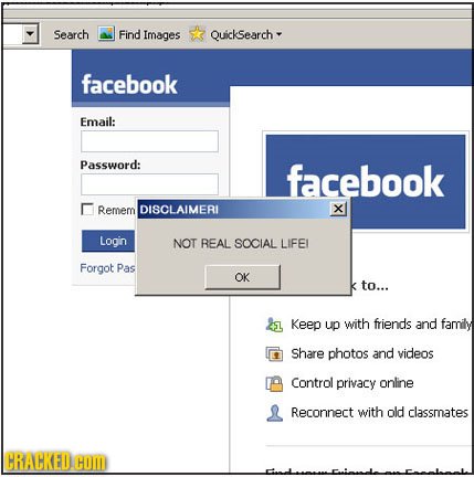 Search Find Images Quicksearch facebook Email: Password: facebook Rernem DISCLAIMERI X Login NOT REAL SOCIAL LIFEI Forgot Pas OK to... Keep up with fr