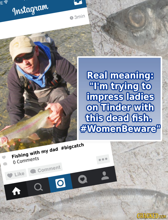 E Instagram 3min Real meaning: I'm trying to impress ladies on Tinder with this dead fish. #WomenBeware #bigcatch my dad with Fishing 0 Comments Com