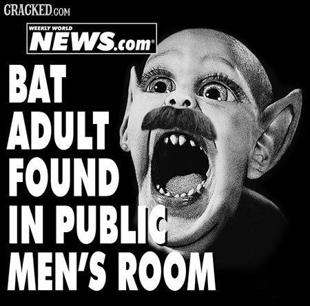 CRACKED.COM WEEKLY WORLD NEWS.com BAT ADULT FOUND IN PUBLIG MEN'S ROOM 