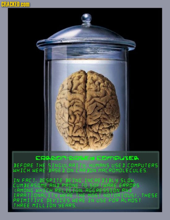 CRACKED.cOM CAADON-OASEa UNOUTEA BEFORE THE SINGULRRITY. HUMANS USE D WHICH WERE BRSE D ON CRRRON MACROMOLECULES. IN FRET DESPITE BEING INEREDIBL SLOW
