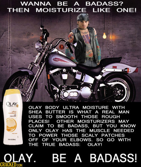 WANNA BE A BADASS? THEN MOISTURIZE LIKE ONE! OLAY OLAY BODY ULTRA MOISTURE WITH SHEA BUTTER IS WHAT A REAL MAN USES TO SMOOTH THOSE ROUGH PLACES! OTHE