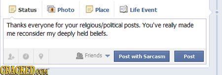 Status Photo Place Life Event Thanks everyone for your religious/political posts. You've really made me reconsider my deeply held beiefs Friends Post