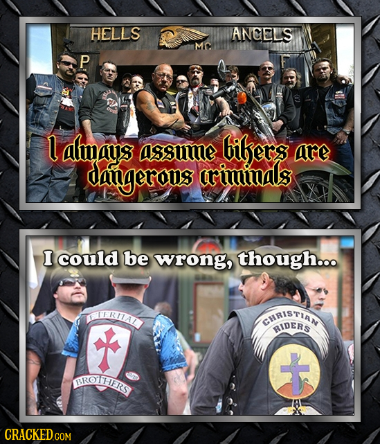 HELLS ANCELS MC P L almays ASuME bibers are daingerons criminas I could be wrong, though... IERIAL EMRISTIAN RIDERS t BROTHIERS