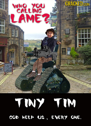 CRACKEDCO WHO you COM. CALLING LAME? # TINY TIM GOD HELP US, EVERY ONE.