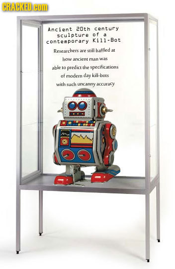 CRACKED HOM Ancient 20th century sculpture of A contemporary Kill-Bot Researchers are still baffled at how ancient man wvas able to predict the specif