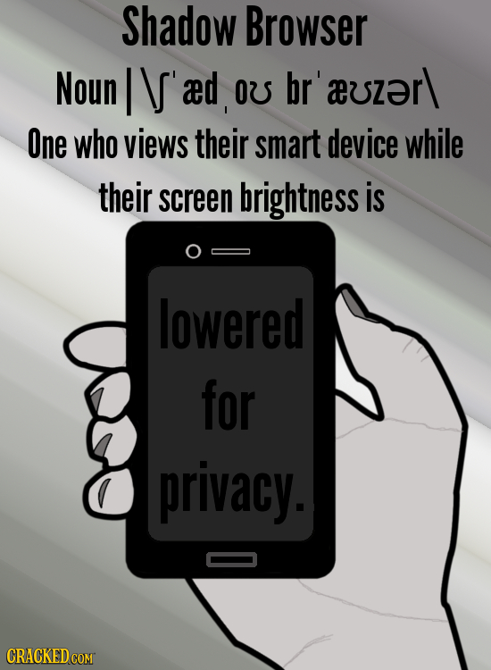 Shadow Browser Noun IV'ad OUs br'aeuszar\ One who views their smart device while their screen brightness is lowered for privacy. CRACKED COM 