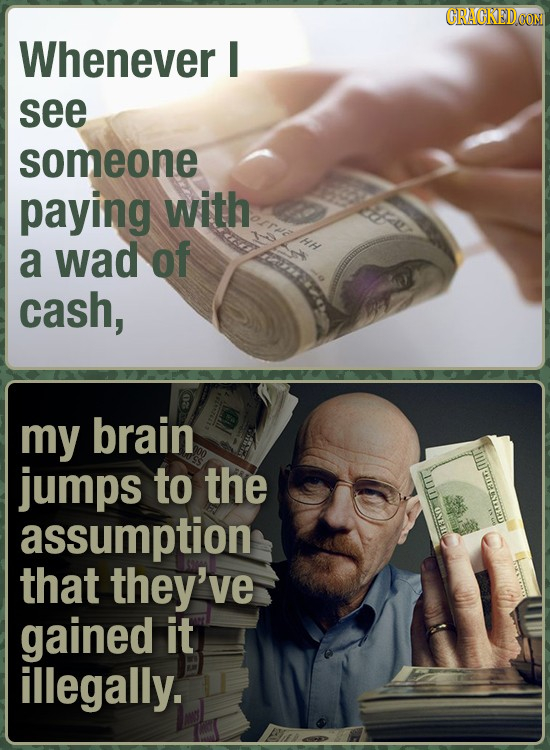GRACKED Whenever I see someone paying with eafo a wad of cash, my brain jumps to the IIIT assumption IM ALLSRTNI TERTS that they've gained it illegall