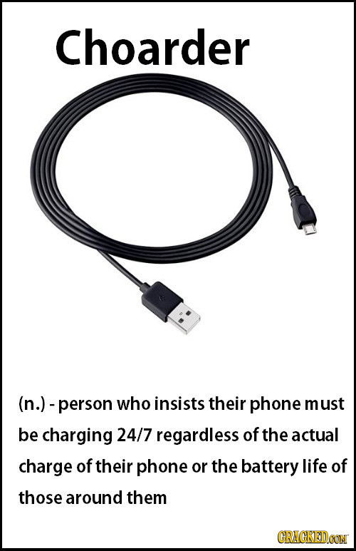 Choarder -person who insists their phone must be charging 24/7 regardless of the actual charge of their phone or the battery life of those around them